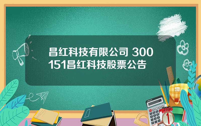 昌红科技有限公司 300151昌红科技股票公告